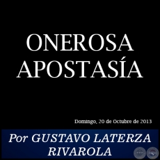 ONEROSA APOSTASA - Por GUSTAVO LATERZA RIVAROLA - Domingo, 20 de Octubre de 2013